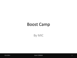 Boost Camp

              By MIC




9/11/2011      Xavier CORMAN   1
 
