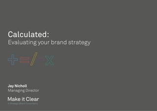 A Strategic Brand Consultancy
Calculated:
Evaluating your brand strategy
Jay Nicholl
Managing Director
 