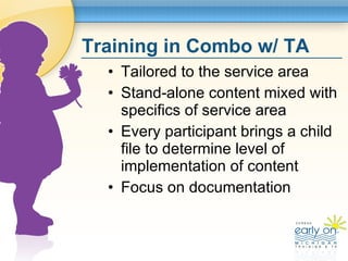 Training in Combo w/ TA <ul><li>Tailored to the service area </li></ul><ul><li>Stand-alone content mixed with specifics of...