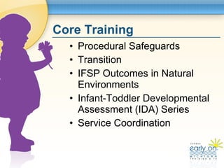 Core Training <ul><li>Procedural Safeguards </li></ul><ul><li>Transition </li></ul><ul><li>IFSP Outcomes in Natural Enviro...