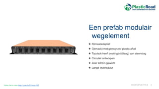 Een prefab modulair
wegelement
Klimaatadaptief
Gemaakt met gerecycled plastic afval
Topdeck heeft coating (slijtlaag) van steenslag
Circulair ontworpen
Zeer licht in gewicht
Lange levensduur
HOOFDSTUK TITLE 4
Online link to video https://youtu.be/UEctoax39CI
 
