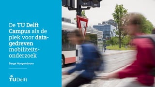 Serge Hoogendoorn
De TU Delft
Campus als de
plek voor data-
gedreven
mobiliteits-
onderzoek
 