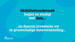 ▪
Mobiliteitsonderzoek
begint en eindigt
met data….
…en daarom investeren we
in grootschalige dataverzameling…
 