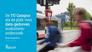 Serge Hoogendoorn
De TU Campus
als de plek voor
data-gedreven
mobiliteits-
onderzoek
 