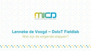 Lenneke de Voogd – DoIoT Fieldlab
Wat zijn de volgende stappen?
 