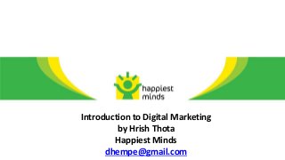 Introduction to Digital Marketing
by Hrish Thota
Happiest Minds
dhempe@gmail.com
 