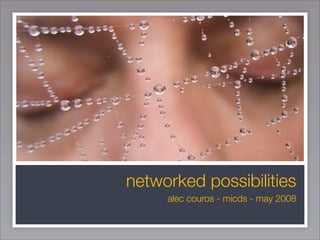 networked possibilities
     alec couros - micds - may 2008