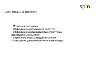 Цели  MICE  мероприятий  Мотивация персонала Эффективное продвижение продукта Эффективное взаимодействие структурных подразделений компании Увеличение объема продаж компании Повышение узнаваемости компании (бренда)  