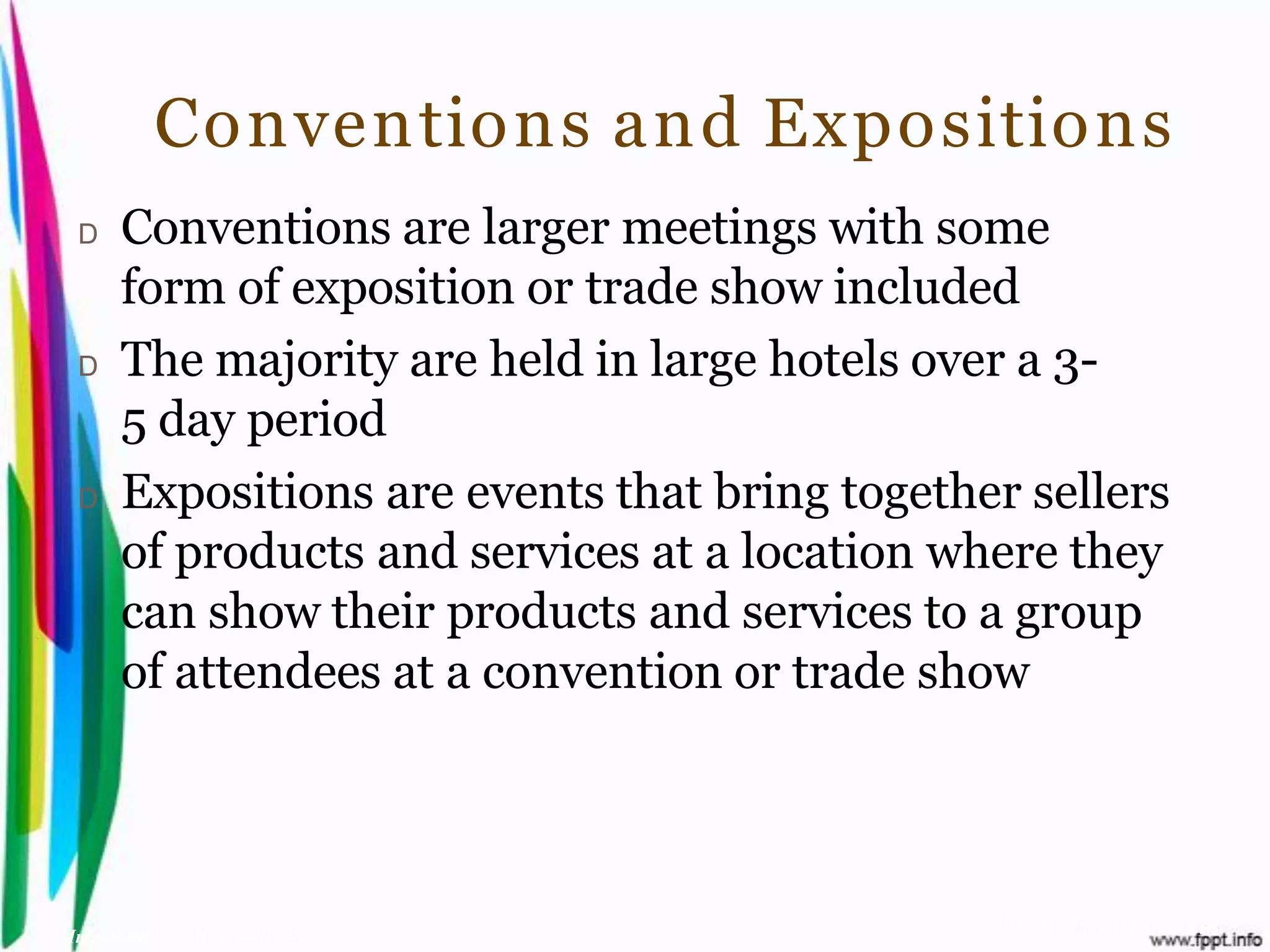 Conventions and Expositions
 D    Conventions are larger meetings with some
      form of exposition or trade show included
 D    The majority are held in large hotels over a 3-
      5 day period
 D    Expositions are events that bring together sellers
      of products and services at a location where they
      can show their products and services to a group
      of attendees at a convention or trade show




Introduction to Hospitality, John              By Aj. Pavit Tansakul
 