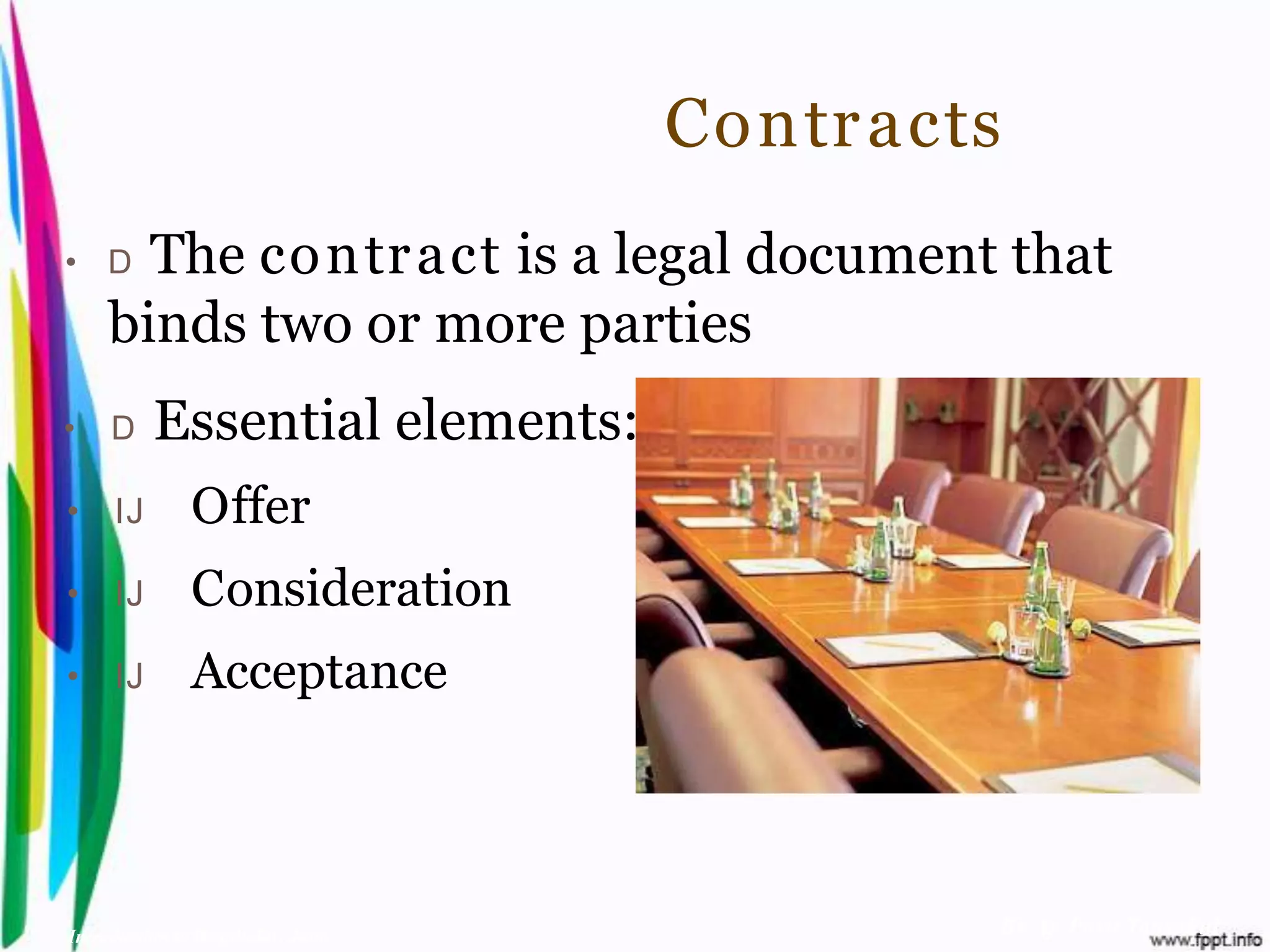 Contr acts
• D    The co ntr act is a legal document that
     binds two or more parties
•    D    Essential elements:
• IJ           Offer
• IJ           Consideration
• IJ           Acceptance



Introduction to Hospitality, John            By Aj. Pavit Tansakul
 