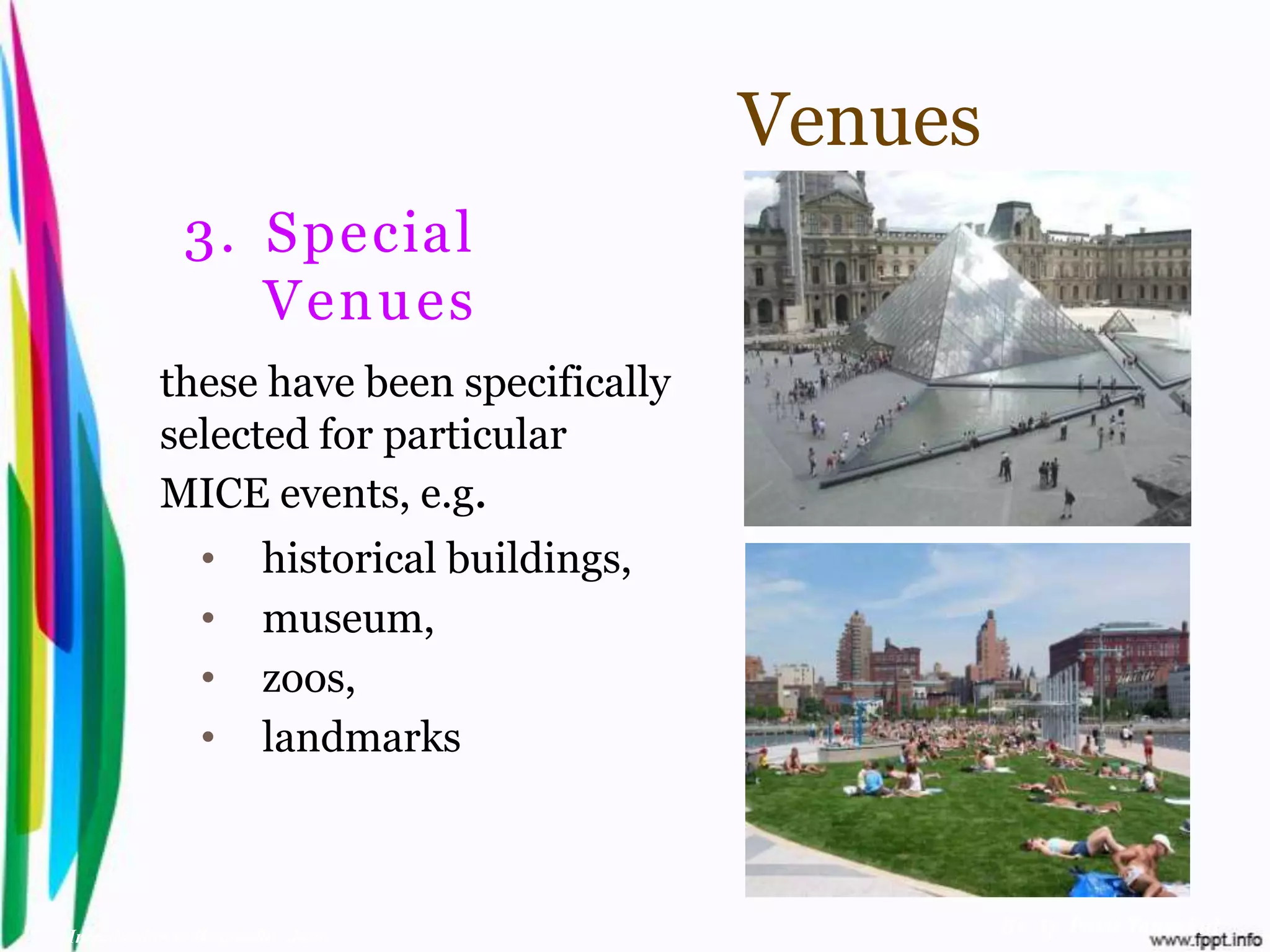Venues
              3. Special
                 Venu es
           these have been specifically
           selected for particular
           MICE events, e.g.
                •       historical buildings,
                •       museum,
                •       zoos,
                •       landmarks



Introduction to Hospitality, John                        By Aj. Pavit Tansakul
 