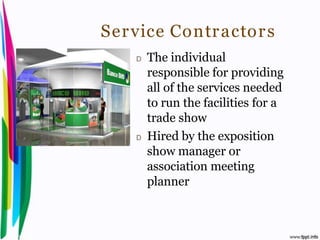 Ser vice Contr actor s
                                        D   The individual
                                            responsible for providing
                                            all of the services needed
                                            to run the facilities for a
                                            trade show
                                        D   Hired by the exposition
                                            show manager or
                                            association meeting
                                            planner



Introduction to Hospitality, John                               By Aj. Pavit Tansakul
 
