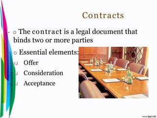 Contr acts
• D    The co ntr act is a legal document that
     binds two or more parties
•    D    Essential elements:
• IJ           Offer
• IJ           Consideration
• IJ           Acceptance



Introduction to Hospitality, John            By Aj. Pavit Tansakul
 
