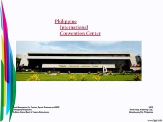 Philippine
                                                   International
                                                   Convention Center




Event Management for Tourism, Sports, Business and MICE:                                     2012
A Philippine Perspective                                               Books Atbp. Publishing Corp.
By Maria Arlene (Bam) S. Tuazon-Disimulacion                           Mandaluyong City, Philippines
 