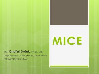 MICE
Ing. Ondřej Dufek, Ph.D., DiS.
Department of Marketing and Trade
FBE MENDELU in Brno
 
