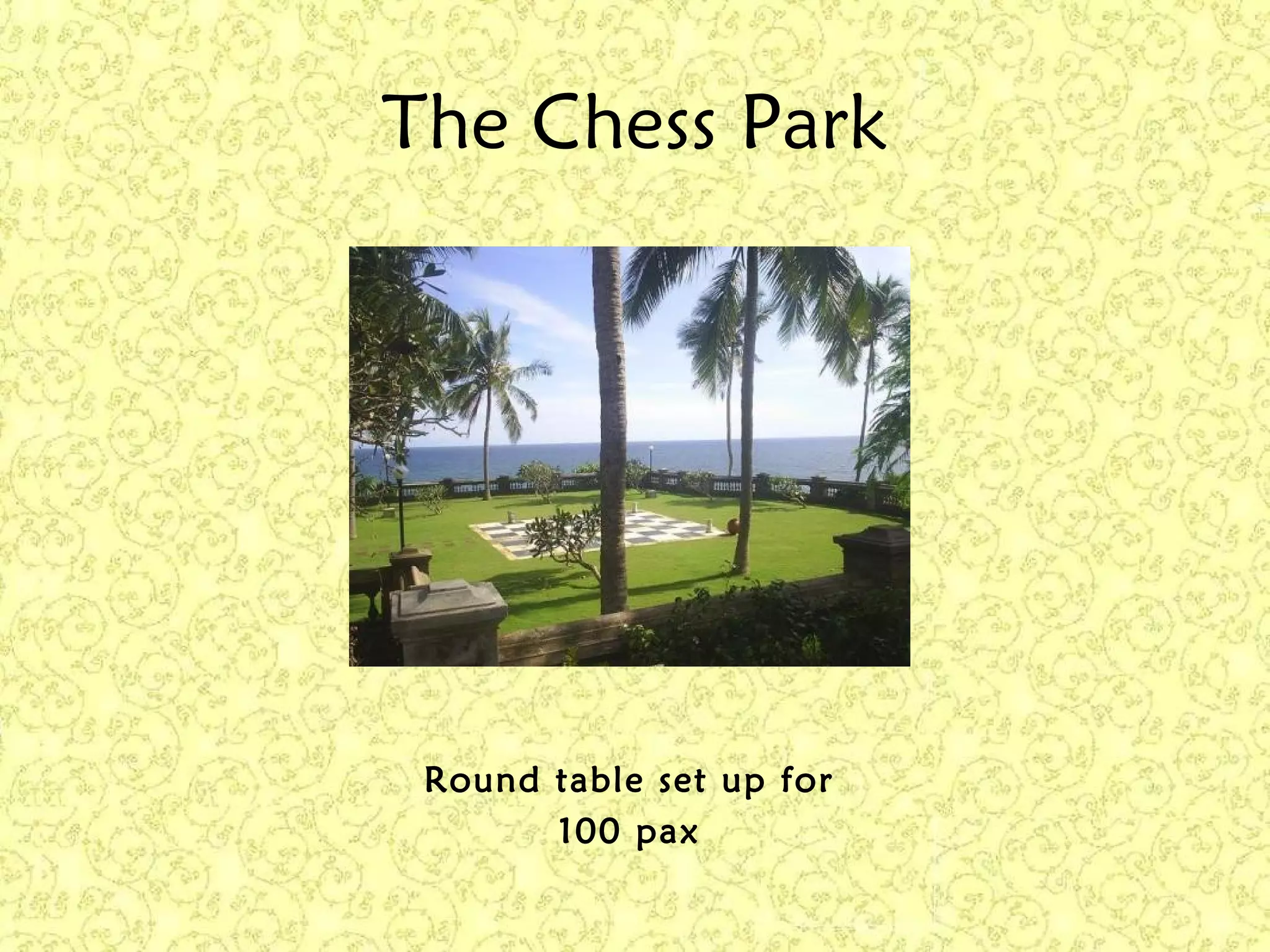The Chess Park
Round table set up for
100 pax