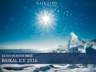 БЕЛОСНЕЖНОЕ MICE:
BAIKAL ICE 2016
 