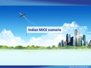 Indian MICE scenario




                       Proprietary copy of CopperBridge Media
 