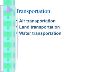 Transportation
• Air transportation
• Land transportation
• Water transportation
 