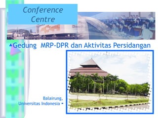 ▲Gedung MRP-DPR dan Aktivitas Persidangan
Balairung,
Universitas Indonesia ►
Conference
Centre
 