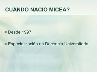 CUÁNDO NACIO MICEA?



   Desde 1997

   Especialización en Docencia Universitaria
 