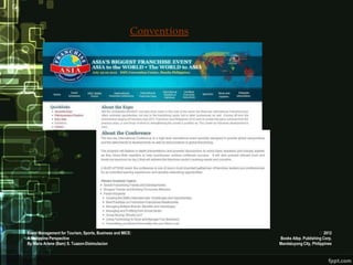 Conventions




Event Management for Tourism, Sports, Business and MICE:                                   2012
A Philippine Perspective                                             Books Atbp. Publishing Corp.
By Maria Arlene (Bam) S. Tuazon-Disimulacion                         Mandaluyong City, Philippines
 