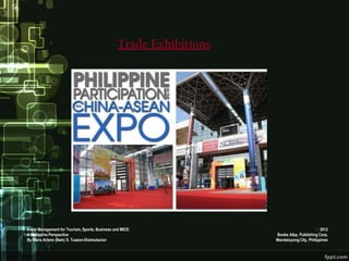 Trade Exhibitions




Event Management for Tourism, Sports, Business and MICE:                                   2012
A Philippine Perspective                                             Books Atbp. Publishing Corp.
By Maria Arlene (Bam) S. Tuazon-Disimulacion                         Mandaluyong City, Philippines
 
