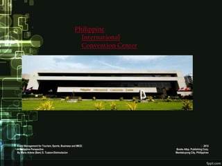 Philippine
                                                   International
                                                   Convention Center




Event Management for Tourism, Sports, Business and MICE:                                     2012
A Philippine Perspective                                               Books Atbp. Publishing Corp.
By Maria Arlene (Bam) S. Tuazon-Disimulacion                           Mandaluyong City, Philippines
 