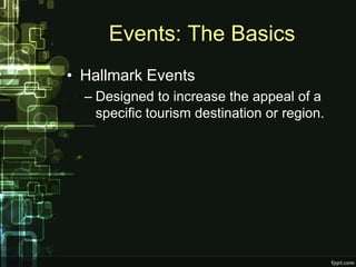 Events: The Basics
• Hallmark Events
  – Designed to increase the appeal of a
    specific tourism destination or region.
 