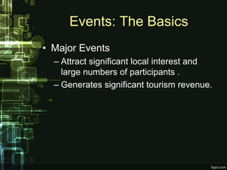 Events: The Basics
• Major Events
  – Attract significant local interest and
    large numbers of participants .
  – Generates significant tourism revenue.
 