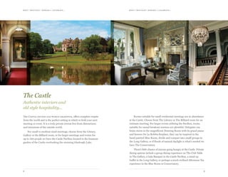 meet | moti vate | r ewa r d & celebr ate...meet | moti vate | r ewa r d & celebr ate...
98
The Castle exudes old world grandeur, offers complete respite
from the world and is the perfect setting in which to hold your next
meeting or event. It is a truly private retreat free from distractions
and intrusions of the outside world.
For small to medium sized meetings, choose from the Library,
Gallery or the Billiard room, or for larger meetings and events for
up to 280 people we have the Castle Pavilion located in the fountain
garden of the Castle overlooking the stunning Glaslough Lake.
Rooms suitable for small residential meetings are in abundance
at the Castle. Choose from The Library or The Billiard room for an
intimate meeting. For larger events utilising the Pavilion, rooms
suitable for casual breakout sessions are plentiful. Delegates can
brain storm in the magnificent Drawing Room with its grand piano
and famous De La Robbia fireplace, they can be inspired in the
hand painted Blue Room, divide and conquer into small groups in
the Long Gallery, or if floods of natural daylight is what’s needed we
have The Conservatory.
There’s little chance of anyone going hungry at the Castle. Private
dining options include a group dining experience on The Club Table
in The Gallery, a Gala Banquet in the Castle Pavilion, a stand up
buffet in the Long Gallery, or perhaps a much civilised Afternoon Tea
experience in the Blue Room or Conservatory.
The Castle
Authentic interiors and
old style hospitality...
 