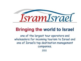 Bringing the  world to Israel one of the largest tour operators and wholesalers for incoming tourism to Israel and one of Israel’s top destination management companies. 2011   