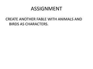 ASSIGNMENT 
CREATE ANOTHER FABLE WITH ANIMALS AND 
BIRDS AS CHARACTERS. 
 