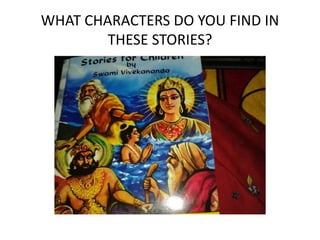 WHAT CHARACTERS DO YOU FIND IN 
THESE STORIES? 
 