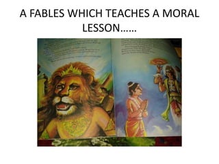 A FABLES WHICH TEACHES A MORAL 
LESSON…… 
 
