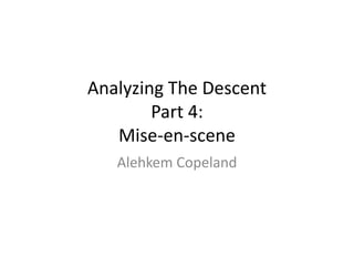 Analyzing The Descent
Part 4:
Mise-en-scene
Alehkem Copeland
 