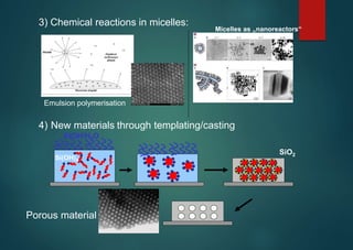 3) Chemical reactions in micelles:
Micelles as „nanoreactors“
Emulsion polymerisation
4) New materials
EtOH/H2O
through templating/casting
SiO2
4
Porous material
Si(OH)
 