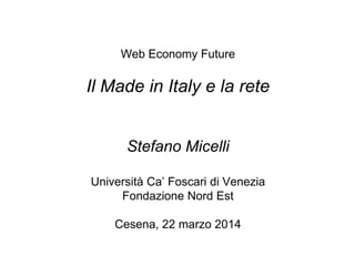 Web Economy Future
Il Made in Italy e la rete
Stefano Micelli
Università Ca’ Foscari di Venezia
Fondazione Nord Est
Cesena, 22 marzo 2014
 