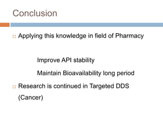Conclusion
 Applying this knowledge in field of Pharmacy
Improve API stability
Maintain Bioavailability long period
 Research is continued in Targeted DDS
(Cancer)
 