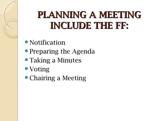 PLANNING A MEETINGPLANNING A MEETING
INCLUDE THE FF:INCLUDE THE FF:
Notification
Preparing the Agenda
Taking a Minutes
Voting
Chairing a Meeting
 