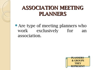 ASSOCIATION MEETINGASSOCIATION MEETING
PLANNERSPLANNERS
Are type of meeting planners who
work exclusively for an
association.
PLANNERS
& GROUPS
THEY
REPRESENT
 