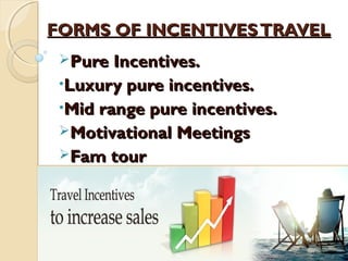 FORMS OF INCENTIVESTRAVELFORMS OF INCENTIVESTRAVEL
Pure Incentives.Pure Incentives.
•Luxury pure incentives.Luxury pure incentives.
•Mid range pure incentives.Mid range pure incentives.
Motivational MeetingsMotivational Meetings
Fam tourFam tour
 