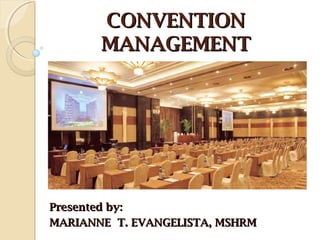 CONVENTIONCONVENTION
MANAGEMENTMANAGEMENT
Presented by:Presented by:
MARIANNE T. EVANGELISTA, MSHRMMARIANNE T. EVANGELISTA, MSHRM
 