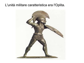 L'unità militare caratteristica era l'Oplita.