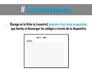 #Instrucciones:
- Recoge en la ficha tu (vuestra) solución a los retos propuestos
que leerás al descargar los códigos a través de tu dispositivo
 
