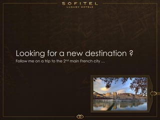 Looking for a new destination ?
Follow me on a trip to the 2nd main French city …




                                                    2012
 