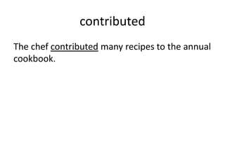 contributed
The chef contributed many recipes to the annual
cookbook.
 