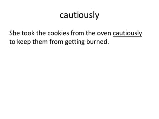 cautiously
She took the cookies from the oven cautiously
to keep them from getting burned.
 
