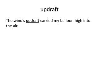 updraft
The wind’s updraft carried my balloon high into
the air.
 