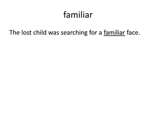 familiar
The lost child was searching for a familiar face.
 